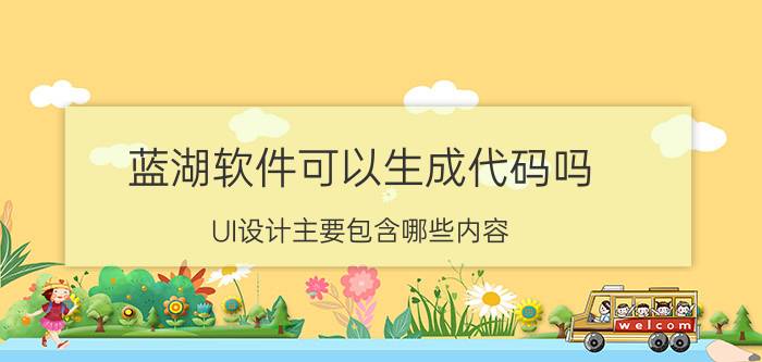 蓝湖软件可以生成代码吗 UI设计主要包含哪些内容？